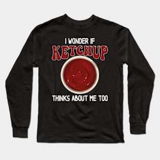 I wonder if KETCHUP thinks about me too Long Sleeve T-Shirt